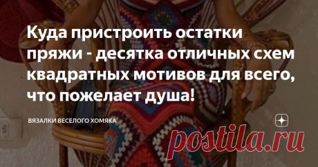 Куда пристроить остатки пряжи - десятка отличных схем квадратных мотивов для всего, что пожелает душа! Статья автора «Вязалки Веселого Хомяка» в Дзене ✍: Эти замечательные маленькие мотивы люди любят или не любят, но равнодушных к бабушкиному квадрату вряд ли возможно найти!